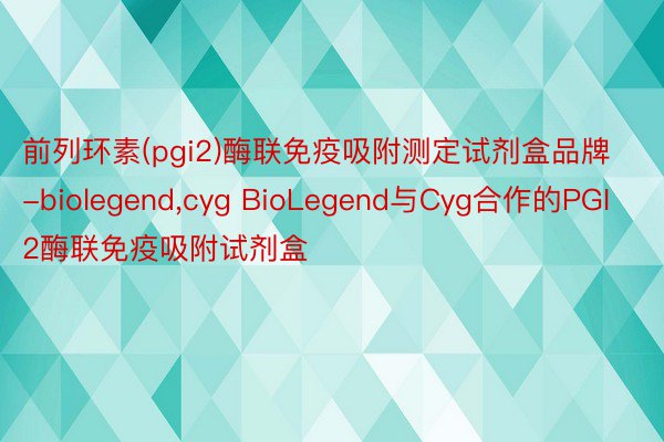 前列环素(pgi2)酶联免疫吸附测定试剂盒品牌-biolegend，cyg BioLegend与Cyg合作的PGI2酶联免疫吸附试剂盒